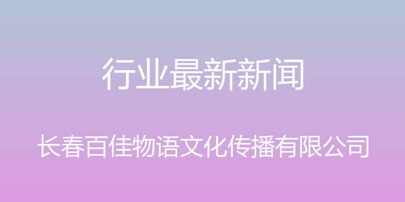 行业最新新闻 - 长春百佳物语文化传播有限公司