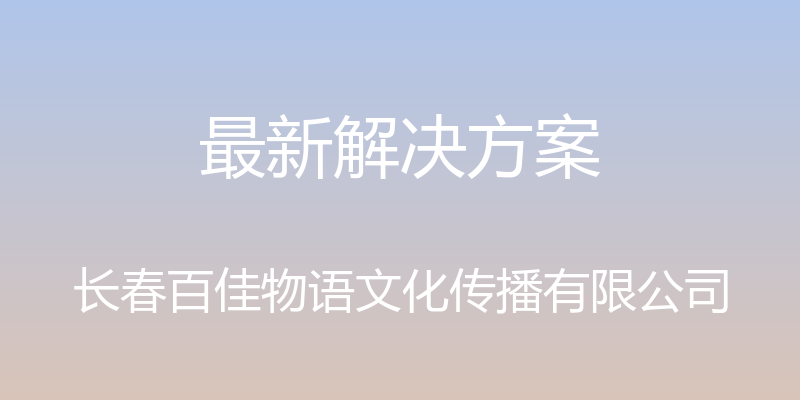 最新解决方案 - 长春百佳物语文化传播有限公司