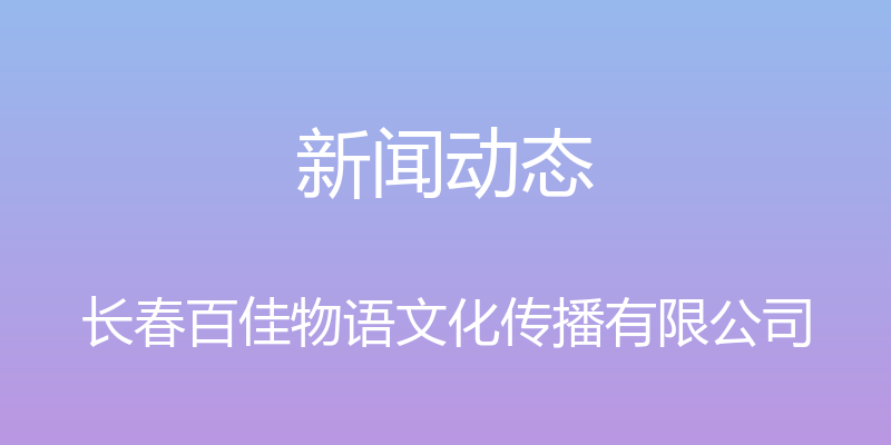 新闻动态 - 长春百佳物语文化传播有限公司